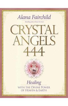 Coperta cărții 'Crystal Angels 444: Healing with the Divine Power of Heaven & Earth - Alana Fairchild'