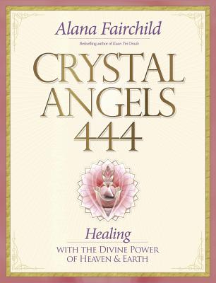 Crystal Angels 444: Healing with the Divine Power of Heaven & Earth - Alana Fairchild