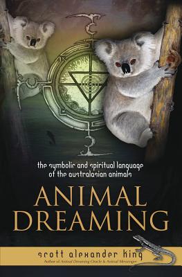 Animal Dreaming: The Spiritual and Symbolic Language of the Australasian Animals - Scott Alexander King