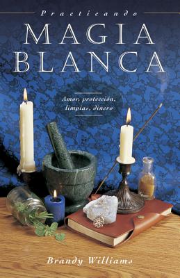 Practicando Magia Blanca: Amor, Protecci&#65533;n, Limpias, Dinero - Brandy Williams