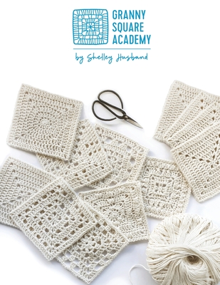 Granny Square Academy: Take your beginner crochet skills to the next level - Shelley Husband