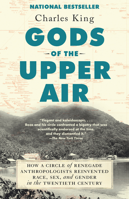 Gods of the Upper Air: How a Circle of Renegade Anthropologists Reinvented Race, Sex, and Gender in the Twentieth Century - Charles King