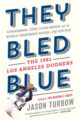 They Bled Blue: Fernandomania, Strike-Season Mayhem, and the Weirdest Championship Baseball Had Ever Seen: The 1981 Los Angeles Dodger - Jason Turbow