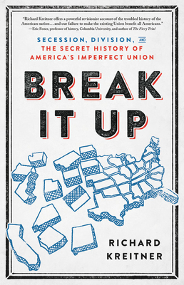 Break It Up: Secession, Division, and the Secret History of America's Imperfect Union - Richard Kreitner