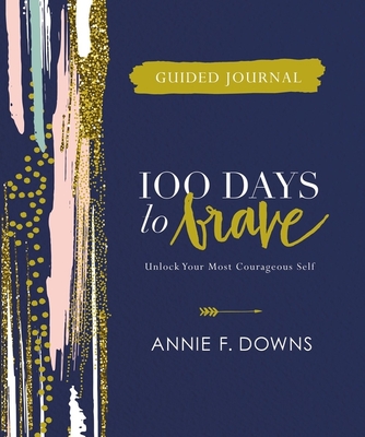 100 Days to Brave Guided Journal: Unlock Your Most Courageous Self - Annie F. Downs
