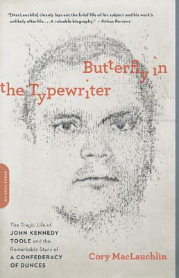 Butterfly in the Typewriter: The Tragic Life of John Kennedy Toole and the Remarkable Story of a Confederacy of Dunces - Cory Maclauchlin
