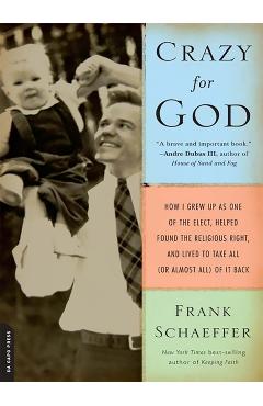 Crazy for God: How I Grew Up as One of the Elect, Helped Found the Religious Right, and Lived to Take All (or Almost All) of It Back - Frank Schaeffer