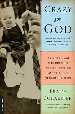 Crazy for God: How I Grew Up as One of the Elect, Helped Found the Religious Right, and Lived to Take All (or Almost All) of It Back - Frank Schaeffer