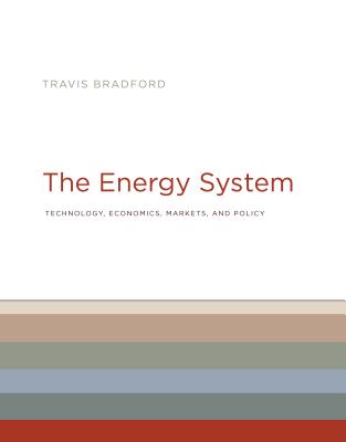 The Energy System: Technology, Economics, Markets, and Policy - Travis Bradford