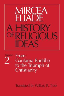 History of Religious Ideas, Volume 2: From Gautama Buddha to the Triumph of Christianity - Mircea Eliade