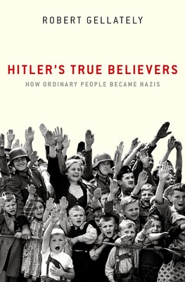 Hitler's True Believers: How Ordinary People Became Nazis - Robert Gellately