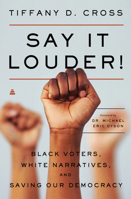 Say It Louder!: Black Voters, White Narratives, and Saving Our Democracy - Tiffany Cross