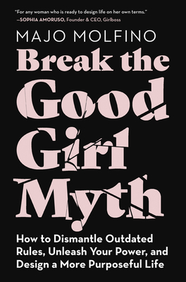 Break the Good Girl Myth: How to Dismantle Outdated Rules, Unleash Your Power, and Design a More Purposeful Life - Majo Molfino