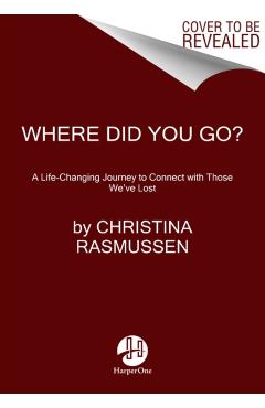 Where Did You Go?: A Life-Changing Journey to Connect with Those We've Lost - Christina Rasmussen