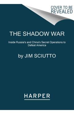The Shadow War: Inside Russia's and China's Secret Operations to Defeat America - Jim Sciutto