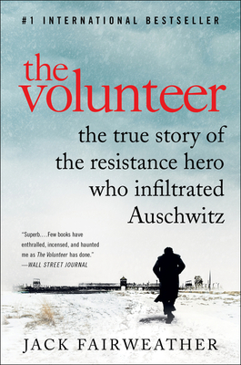 The Volunteer: The True Story of the Resistance Hero Who Infiltrated Auschwitz - Jack Fairweather