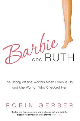 Barbie and Ruth: The Story of the World's Most Famous Doll and the Woman Who Created Her - Robin Gerber