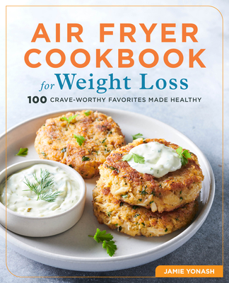 Air Fryer Cookbook for Weight Loss: 100 Crave-Worthy Favorites Made Healthy - Jamie Yonash