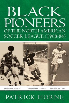 Black Pioneers of the North American Soccer League (1968-84). - Patrick Horne