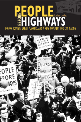 People Before Highways: Boston Activists, Urban Planners, and a New Movement for City Making - Karilyn Crockett