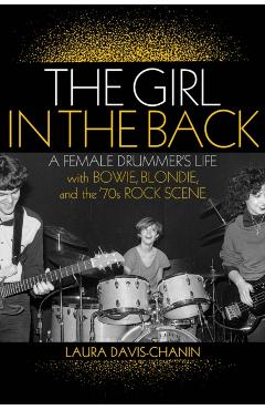The Girl in the Back: A Female Drummer's Life with Bowie, Blondie, and the '70s Rock Scene - Laura Davis-chanin