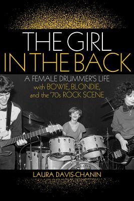 The Girl in the Back: A Female Drummer's Life with Bowie, Blondie, and the '70s Rock Scene - Laura Davis-chanin