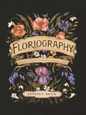 Floriography: An Illustrated Guide to the Victorian Language of Flowers - Jessica Roux