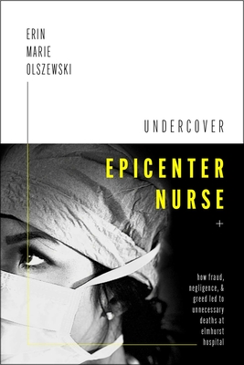 Undercover Epicenter Nurse: How Fraud, Negligence, and Greed Led to Unnecessary Deaths at Elmhurst Hospital - Olszewski Marie Erin