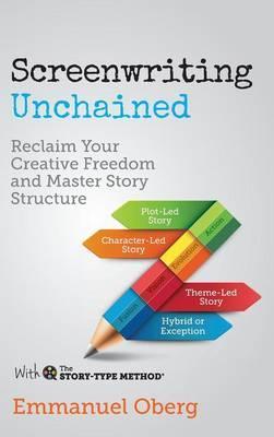 Screenwriting Unchained: Reclaim Your Creative Freedom and Master Story Structure - Emmanuel Oberg
