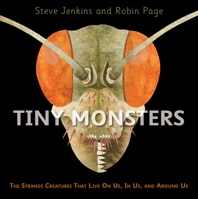 Tiny Monsters: The Strange Creatures That Live on Us, in Us, and Around Us - Steve Jenkins