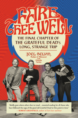 Fare Thee Well: The Final Chapter of the Grateful Dead's Long, Strange Trip - Joel Selvin