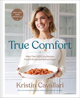 True Comfort: More Than 100 Cozy Recipes Free of Gluten and Refined Sugar: A Gluten Free Cookbook - Kristin Cavallari