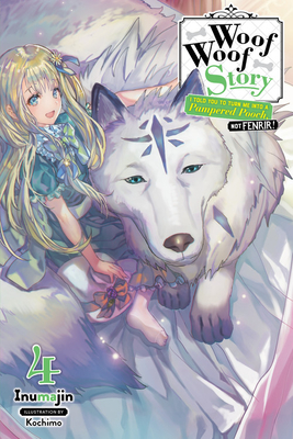 Woof Woof Story: I Told You to Turn Me Into a Pampered Pooch, Not Fenrir!, Vol. 4 (Light Novel) - Inumajin