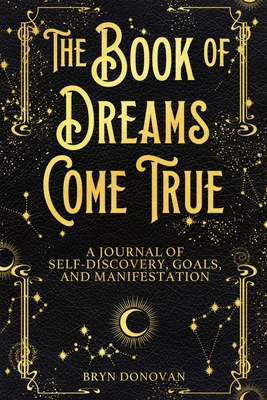 The Book of Dreams Come True: A Journal of Self-Discovery, Goals, and Manifestation - Bryn Donovan