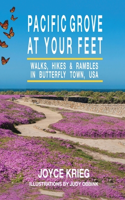 Pacific Grove at Your Feet: Walks, Hikes & Rambles - Joyce Krieg