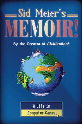 Sid Meier's Memoir!: A Life in Computer Games - Sid Meier