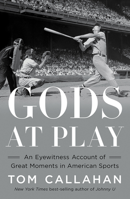 Gods at Play: An Eyewitness Account of Great Moments in American Sports - Tom Callahan