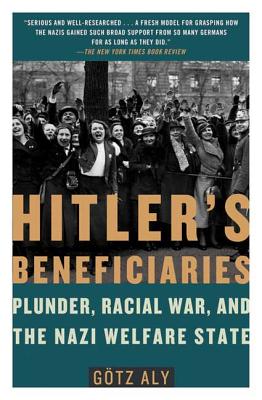 Hitler's Beneficiaries: Plunder, Racial War, and the Nazi Welfare State - Gotz Aly