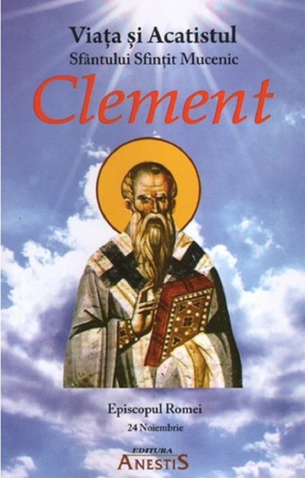 Viata si Acatistul Sfantului Sfintit Mucenic Clement, Episcopul Romei