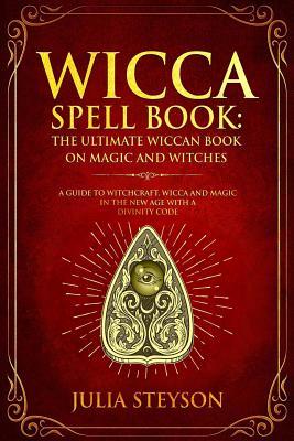 Wicca Spell Book: The Ultimate Wiccan Book on Magic and Witches: A Guide to Witchcraft, Wicca and Magic in the New Age with a Divinity Code - Julia Steyson