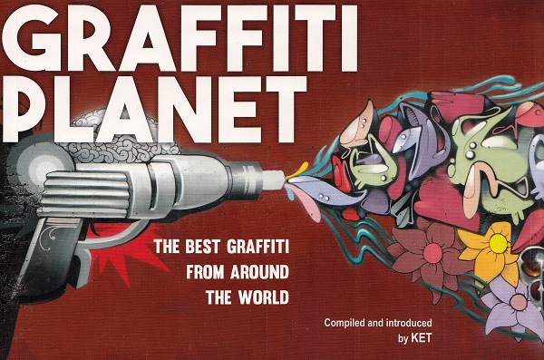 Graffiti Planet: The Best Graffiti from Around the World - Alan Ket