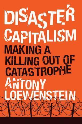 Disaster Capitalism - Antony Loewenstein