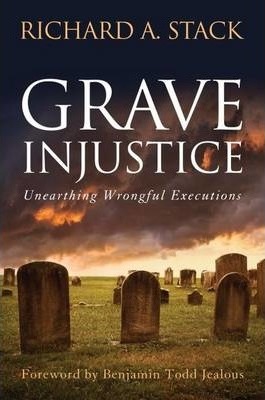 Grave Injustice: Unearthing Wrongful Executions - Richard A. Stack