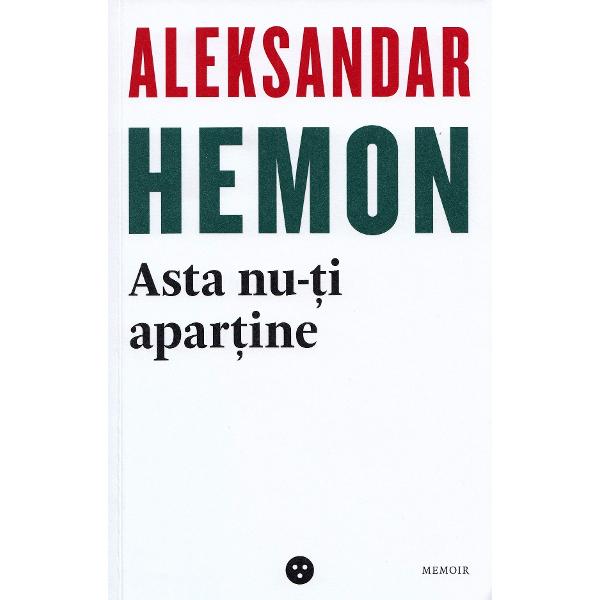 Asta nu-ti apartine / Parintii mei: O introducere - Aleksandar Hemon