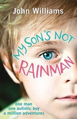 My Son's Not Rainman: One Man, One Autistic Boy, A Million Adventures - John Williams