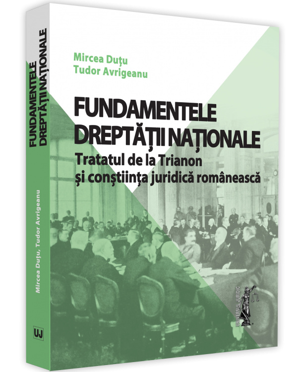 Fundamentele dreptatii nationale. Tratatul de la Trianon si constiinta juridica romaneasca - Mircea Dutu, Tudor Avrigeanu