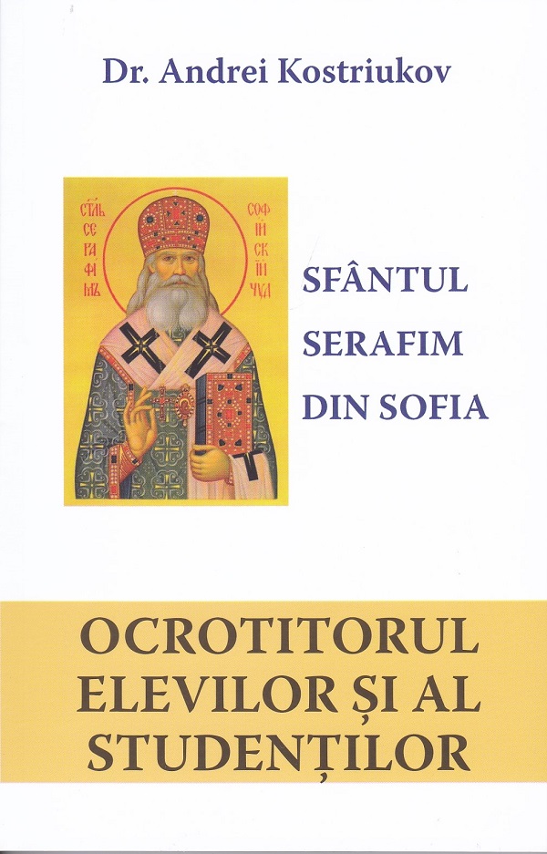 Sfantul Serafim din Sofia. Ocrotitorul elevilor si studentilor - Dr. Andrei Kostriukov