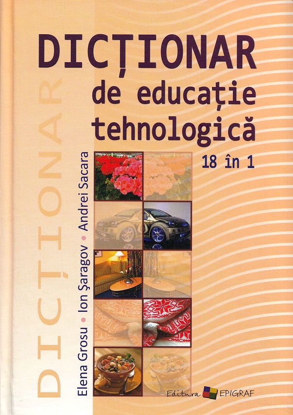 Dictionar de educatie tehnologica - Elena Grosu, Ion Saragov, Andrei Sacara