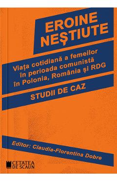 Poza produsului Eroine nestiute. Viata cotidiana a femeilor in perioada comunista in Polonia, Romania si RDG -   Claudia-Florentina Dobre