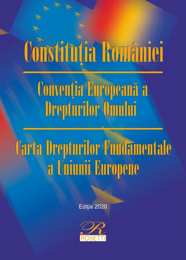 Constitutia Romaniei. Conventia Europeana a Drepturilor Omului. Carta Drepturilor Fundamentale a Uniunii Europene Ed.13